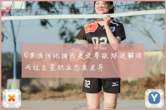 C罗为何比梅西更受尊敬 球迷解读两位巨星职业态度差异