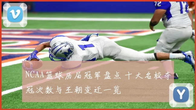 NCAA篮球历届冠军盘点 十大名校夺冠次数与王朝变迁一览