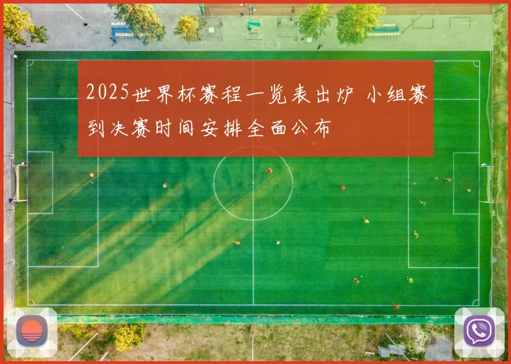 2025世界杯赛程一览表出炉 小组赛到决赛时间安排全面公布