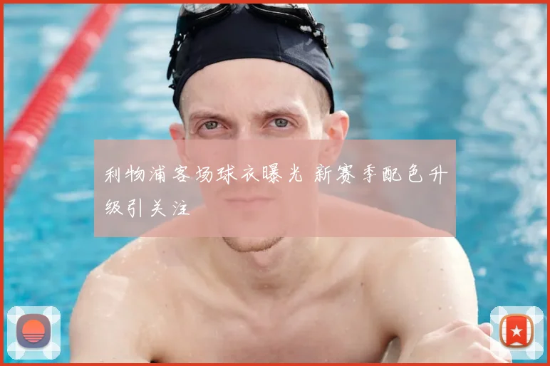 利物浦客场球衣曝光 新赛季配色升级引关注
