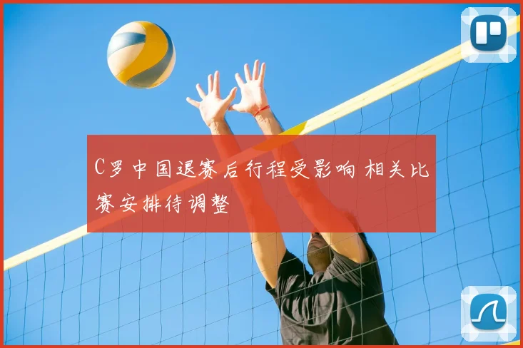 C罗中国退赛后行程受影响 相关比赛安排待调整