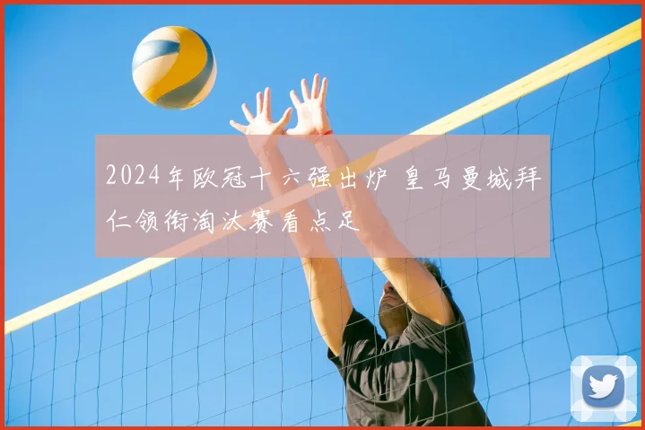 2024年欧冠十六强出炉 皇马曼城拜仁领衔淘汰赛看点足
