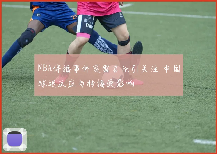 NBA停播事件莫雷言论引关注 中国球迷反应与转播受影响