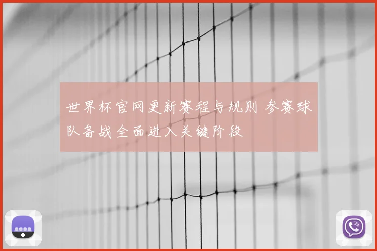 世界杯官网更新赛程与规则 参赛球队备战全面进入关键阶段