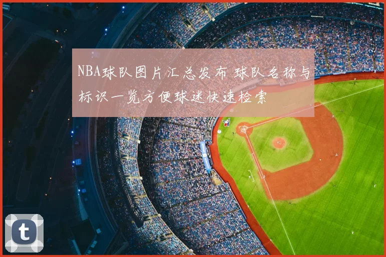 NBA球队图片汇总发布 球队名称与标识一览方便球迷快速检索