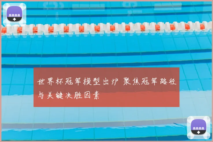 世界杯冠军模型出炉 聚焦冠军路径与关键决胜因素
