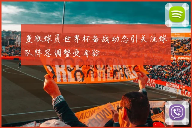 曼联球员世界杯备战动态引关注球队阵容调整受考验