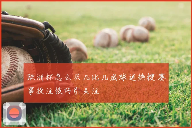 欧洲杯怎么买几比几成球迷热搜 赛事投注技巧引关注