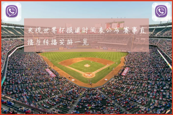 央视世界杯报道时间表公布 赛事直播与转播安排一览