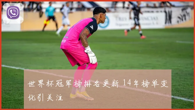 世界杯冠军榜排名更新 14年榜单变化引关注